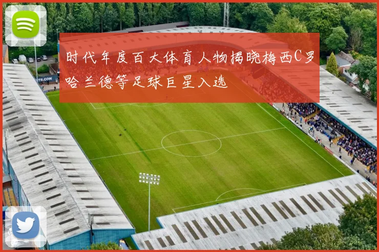 时代年度百大体育人物揭晓梅西C罗哈兰德等足球巨星入选